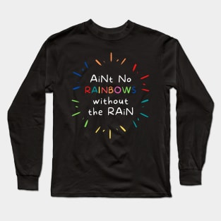 Ain't No Rainbows Without The Rain! Long Sleeve T-Shirt